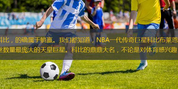 說句不好聽的，當時的科比，的確屬于躺贏。我們都知道，NBA一代傳奇巨星科比布萊恩特，可謂是新世紀以來，在中國人氣最高漲，粉絲數(shù)量最龐大的天皇巨星?？票鹊亩ΧΥ竺徽撌菍w育感興趣，還是壓根不看籃球的