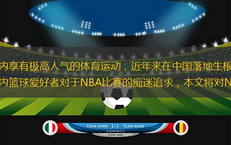 籃球，這項在全球范圍內(nèi)享有極高人氣的體育運動，近年來在中國落地生根，并逐步發(fā)展出龐大的粉絲群體。為了滿足國內(nèi)籃球愛好者對于NBA比賽的癡迷追求，本文將對NBA官網(wǎng)進行詳細的導讀。