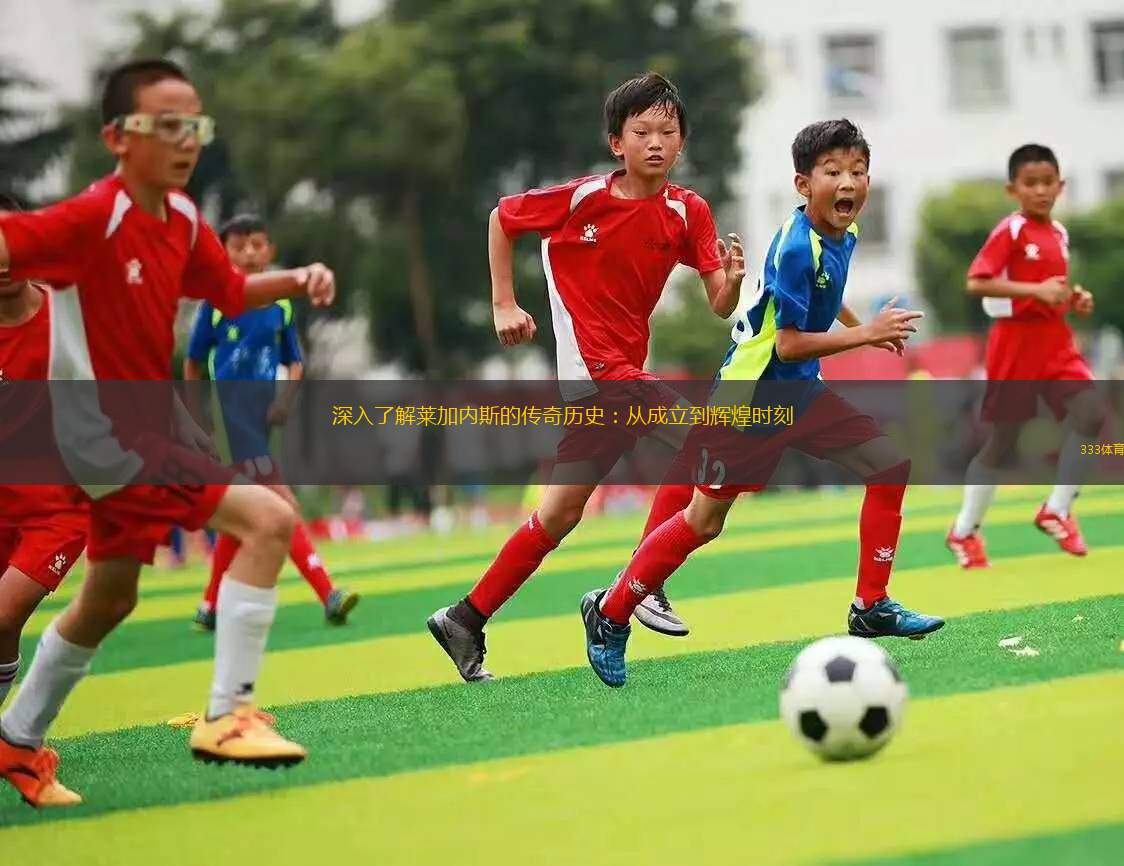 深入了解萊加內(nèi)斯的傳奇歷史：從成立到輝煌時刻