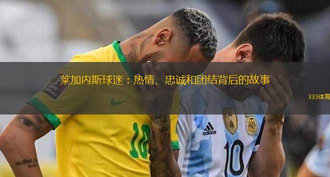 萊加內(nèi)斯球迷：熱情、忠誠和團結(jié)背后的故事