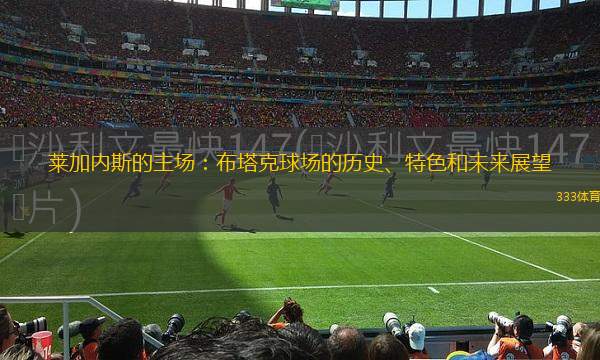 萊加內(nèi)斯的主場：布塔克球場的歷史、特色和未來展望