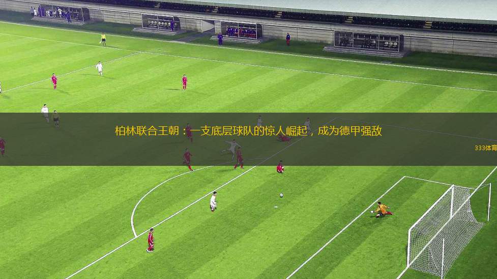 柏林聯(lián)合王朝：一支底層球隊的驚人崛起，成為德甲強(qiáng)敵