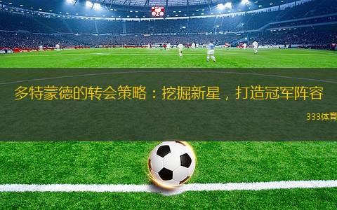 多特蒙德的轉(zhuǎn)會(huì)策略：挖掘新星，打造冠軍陣容