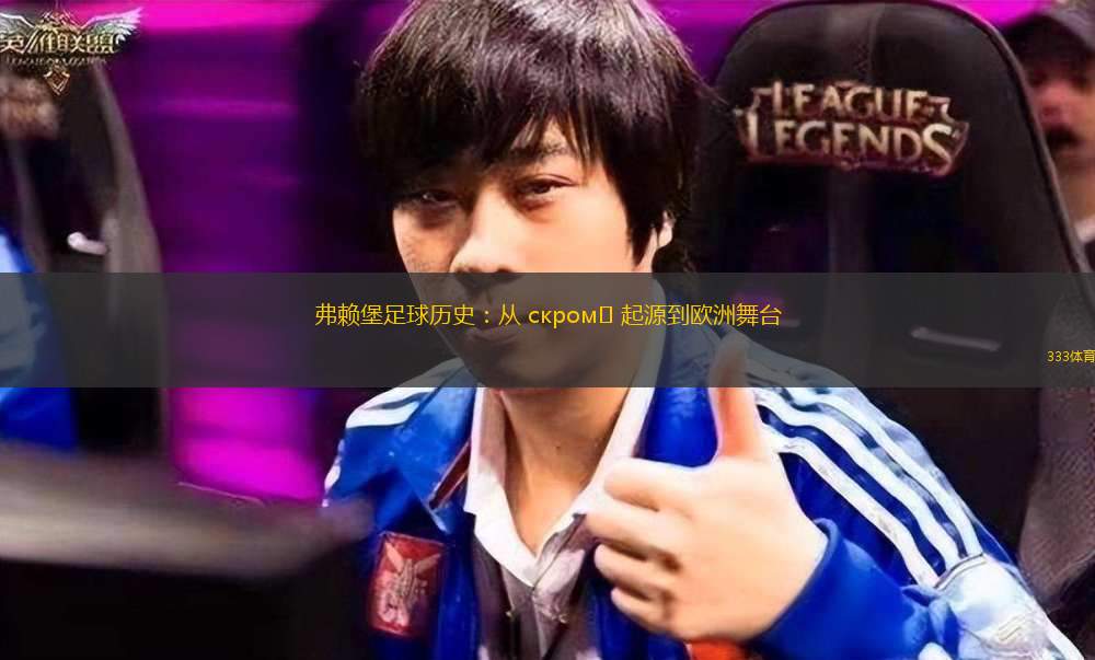 弗賴堡足球歷史：從 скром? 起源到歐洲舞臺