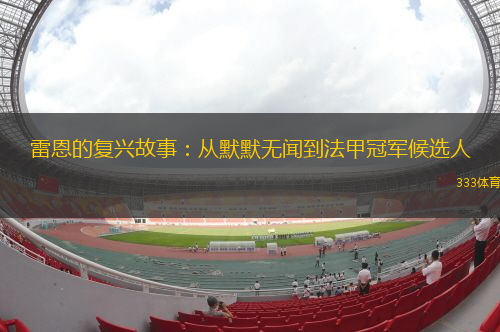 雷恩的復(fù)興故事：從默默無聞到法甲冠軍候選人