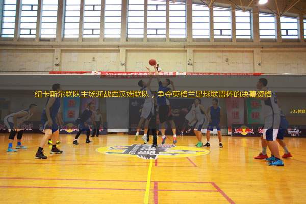 紐卡斯?fàn)柭?lián)隊主場迎戰(zhàn)西漢姆聯(lián)隊，爭奪英格蘭足球聯(lián)盟杯的決賽資格