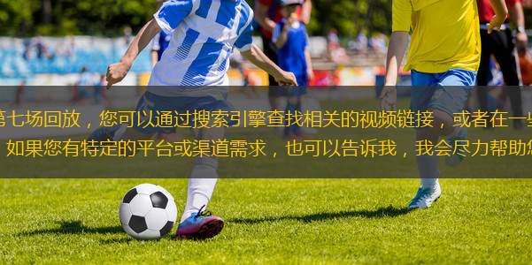 關(guān)于勇士與雷霆的第七場回放，您可以通過搜索引擎查找相關(guān)的視頻鏈接，或者在一些體育視頻網(wǎng)站上觀看比賽回放。另外，如果您有特定的平臺或渠道需求，也可以告訴我，我會盡力幫助您找到相關(guān)的資源。